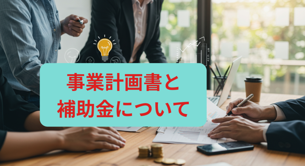 事業計画書と補助金について解説！採択率を上げる書き方と成功事例